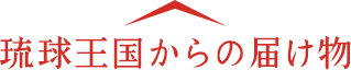 琉球王国からの届け物